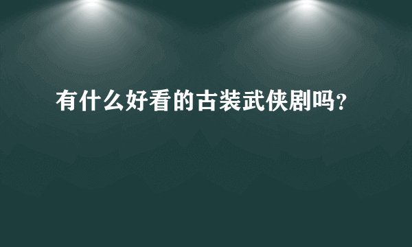 有什么好看的古装武侠剧吗?