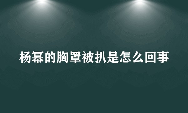 杨幂的胸罩被扒是怎么回事