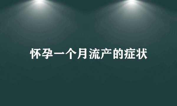 怀孕一个月流产的症状
