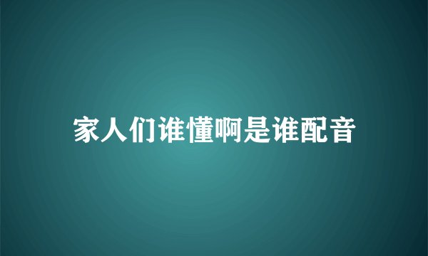 家人们谁懂啊是谁配音