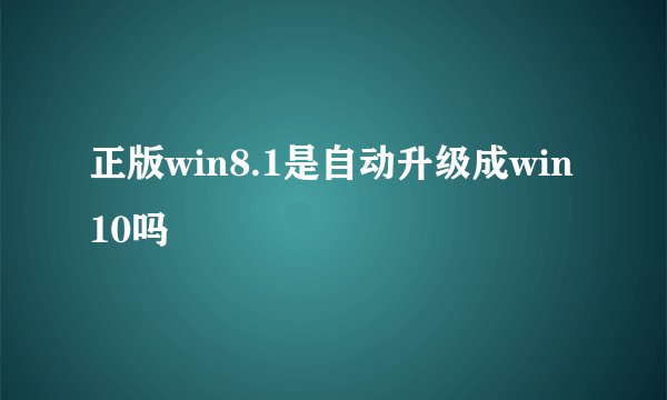 正版win8.1是自动升级成win10吗