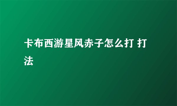 卡布西游星风赤子怎么打 打法