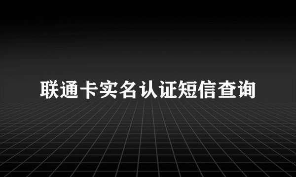 联通卡实名认证短信查询