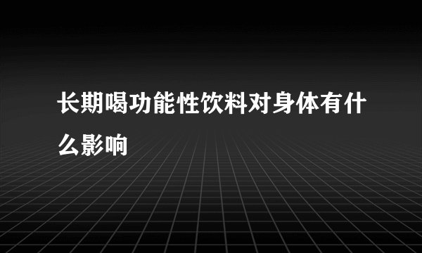 长期喝功能性饮料对身体有什么影响