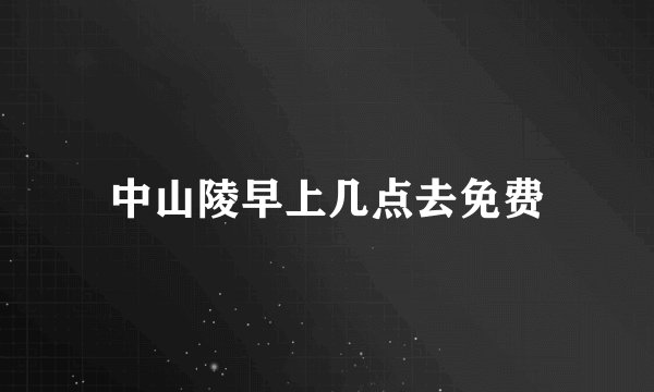 中山陵早上几点去免费