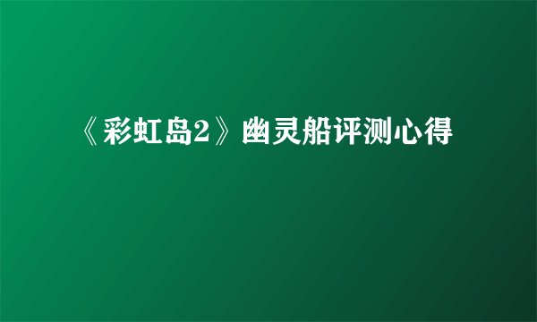 《彩虹岛2》幽灵船评测心得