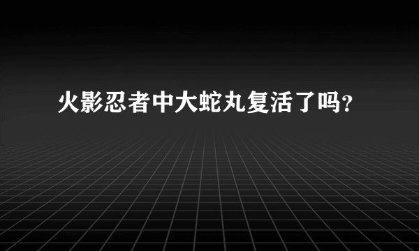 火影忍者中大蛇丸复活了吗？