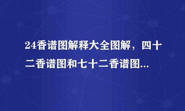 24香谱图解释大全图解，四十二香谱图和七十二香谱图有什么区别