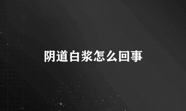 阴道白浆怎么回事