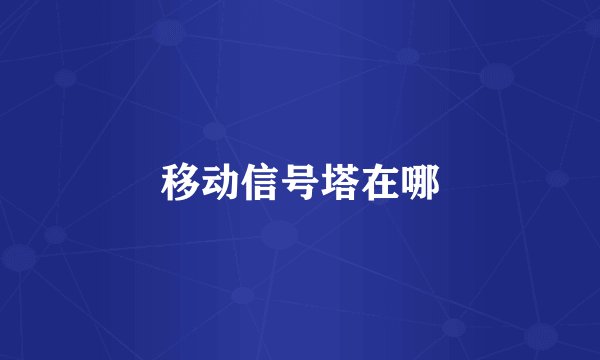 移动信号塔在哪