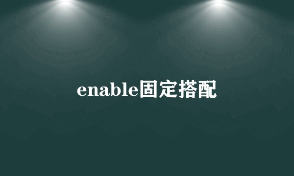 enable固定搭配