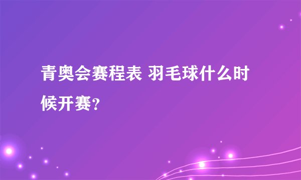 青奥会赛程表 羽毛球什么时候开赛？