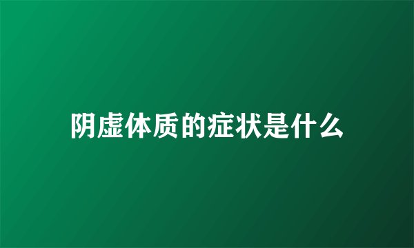 阴虚体质的症状是什么