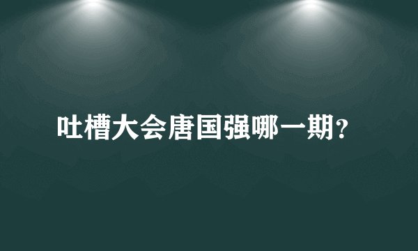 吐槽大会唐国强哪一期？