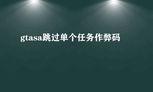 gtasa跳过单个任务作弊码
