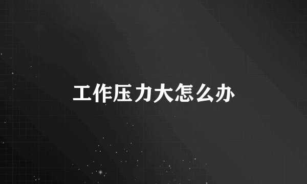 工作压力大怎么办