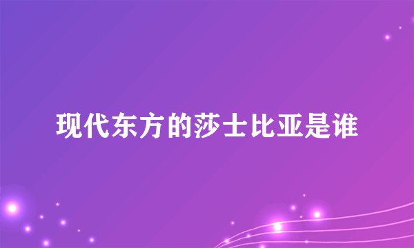 现代东方的莎士比亚是谁