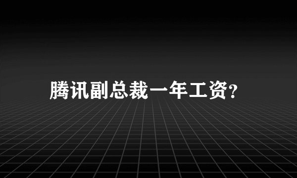 腾讯副总裁一年工资？