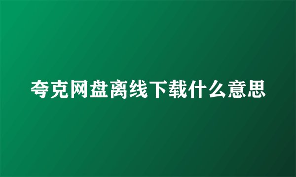 夸克网盘离线下载什么意思