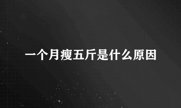 一个月瘦五斤是什么原因