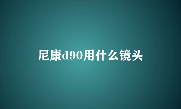 尼康d90用什么镜头