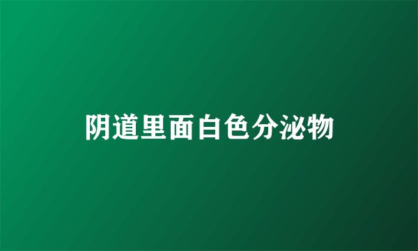 阴道里面白色分泌物