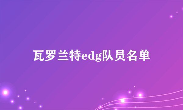 瓦罗兰特edg队员名单