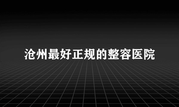 沧州最好正规的整容医院