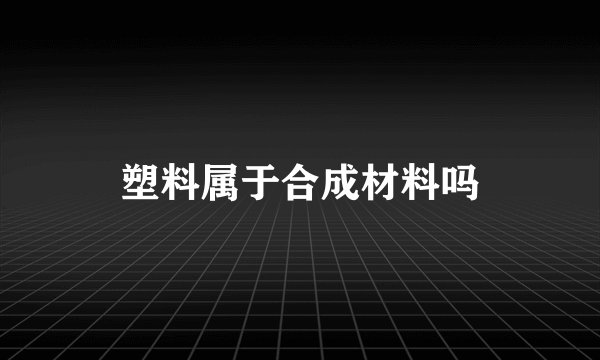 塑料属于合成材料吗