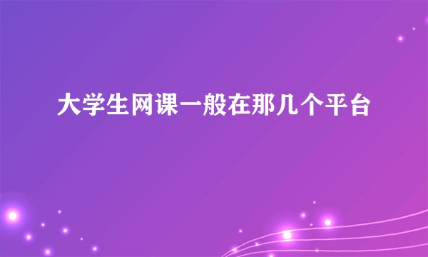 大学生网课一般在那几个平台