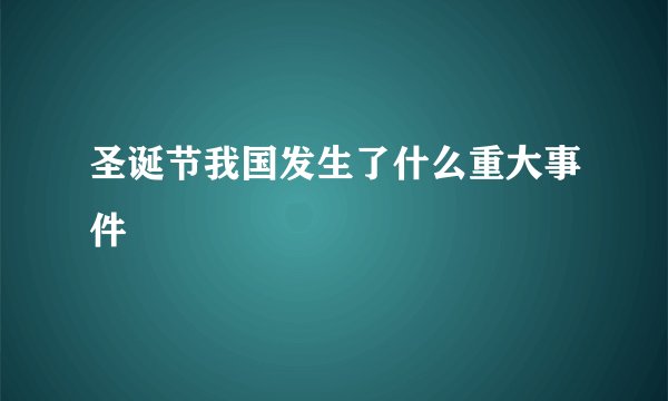 圣诞节我国发生了什么重大事件