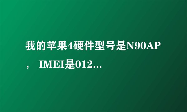 我的苹果4硬件型号是N90AP, IMEI是012963004622747,序列号C37GYTJHD...