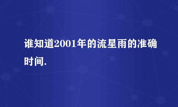 谁知道2001年的流星雨的准确时间.