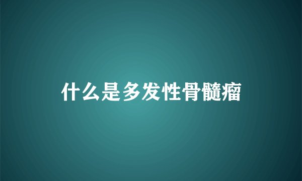 什么是多发性骨髓瘤