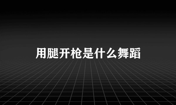 用腿开枪是什么舞蹈