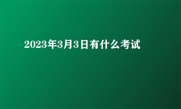 2023年3月3日有什么考试