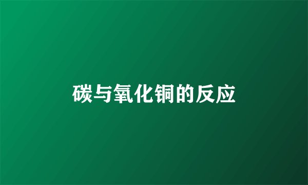碳与氧化铜的反应