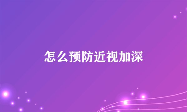怎么预防近视加深