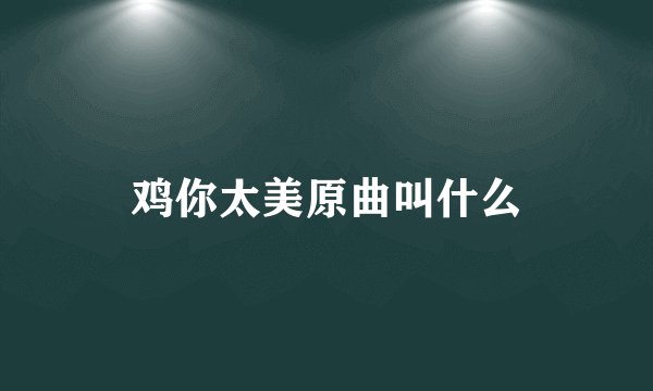 鸡你太美原曲叫什么