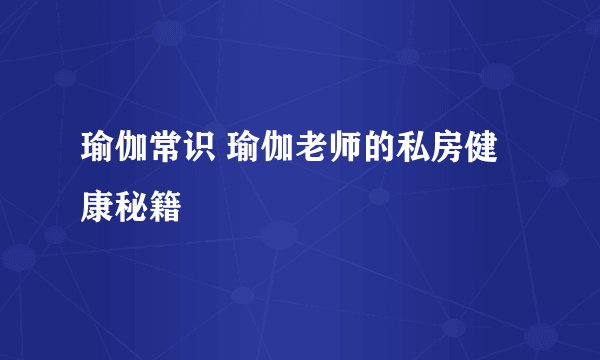 瑜伽常识 瑜伽老师的私房健康秘籍