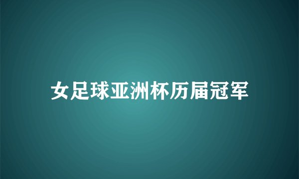 女足球亚洲杯历届冠军