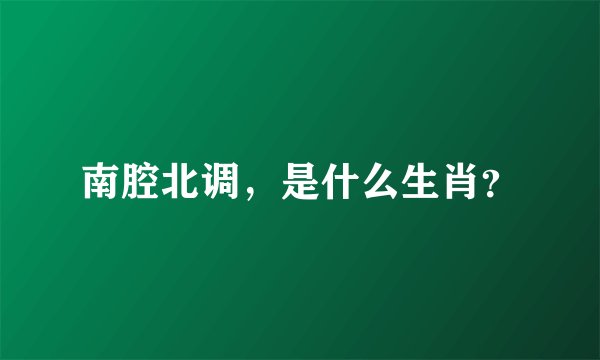 南腔北调,是什么生肖?