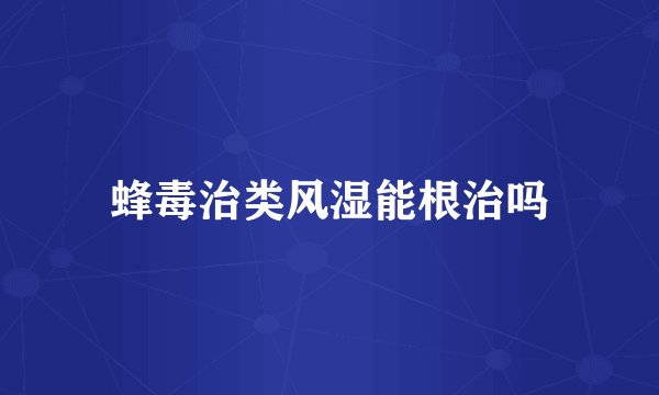 蜂毒治类风湿能根治吗