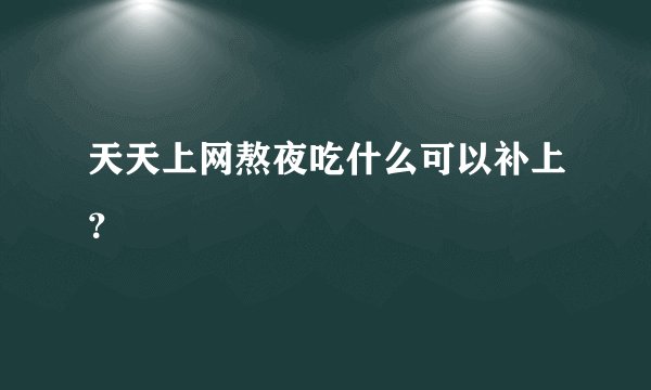 天天上网熬夜吃什么可以补上？