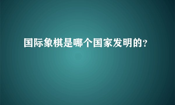 国际象棋是哪个国家发明的？