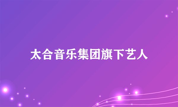 太合音乐集团旗下艺人
