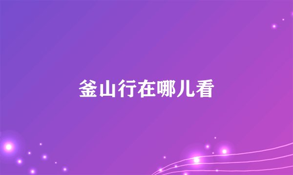 釜山行在哪儿看
