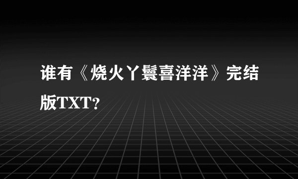 谁有《烧火丫鬟喜洋洋》完结版TXT？