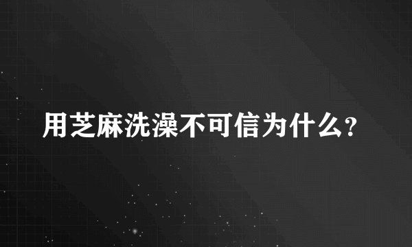 用芝麻洗澡不可信为什么？