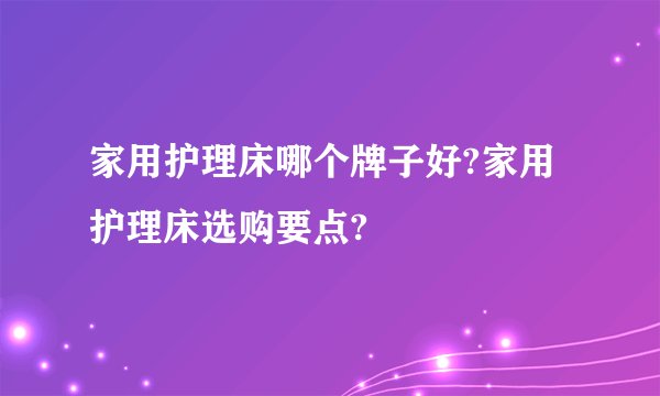 家用护理床哪个牌子好?家用护理床选购要点?